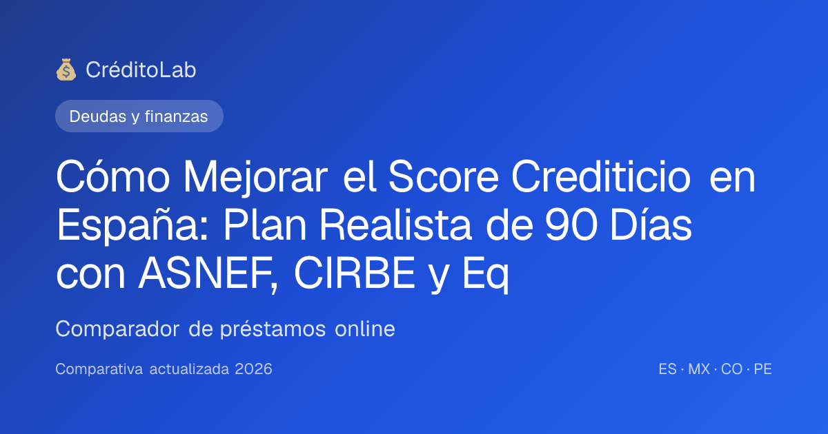 Cómo Mejorar el Score Crediticio en España: Plan Realista de 90 Días con ASNEF, CIRBE y Equifax